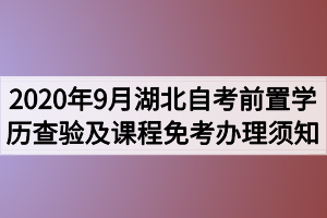 2020年9月湖北自考前置學(xué)歷查驗(yàn)及課程免考辦理須知