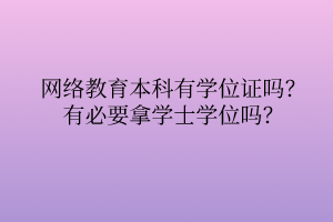 網(wǎng)絡(luò)教育本科有學(xué)位證嗎？有必要拿學(xué)士學(xué)位嗎？