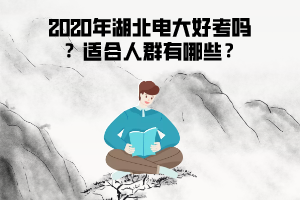 2020年湖北電大好考嗎 ？適合人群有哪些？