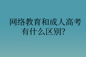 網(wǎng)絡(luò)教育和成人高考有什么區(qū)別？