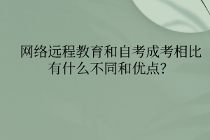 網(wǎng)絡(luò)遠(yuǎn)程教育和自考成考相比有什么不同和優(yōu)點(diǎn)？