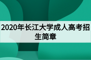 2020年長(zhǎng)江大學(xué)成人高考招生簡(jiǎn)章