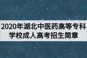 2020年湖北中醫(yī)藥高等專科學(xué)校成人高考招生簡章