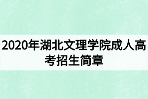 2020年湖北文理學(xué)院成人高考招生簡章