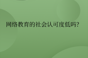 網絡教育的社會認可度真的低嗎？