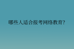 哪些人適合報考網(wǎng)絡教育？