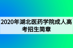 2020年湖北醫(yī)藥學(xué)院成人高考招生簡章