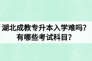 湖北成教專升本入學難嗎？有哪些考試科目？