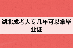 湖北成考大專幾年可以拿畢業(yè)證？