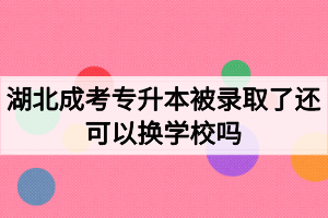 湖北成考專升本被錄取了還可以換學(xué)校嗎？如何選擇成考院校