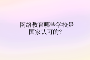 網絡教育哪些學校是國家認可的？