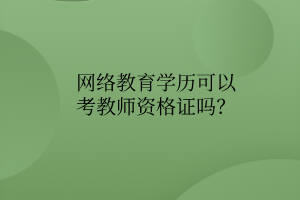 網(wǎng)絡(luò)教育學(xué)歷可以考教師資格證嗎？