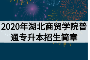 2020年湖北商貿(mào)學(xué)院普通專升本招生簡章