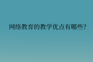 網(wǎng)絡(luò)教育的教學(xué)優(yōu)點有哪些？