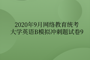 2020年9月網(wǎng)絡(luò)教育統(tǒng)考大學(xué)英語(yǔ)B模擬沖刺題試卷9