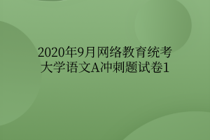 2020年9月網(wǎng)絡教育統(tǒng)考大學語文A沖刺題試卷1