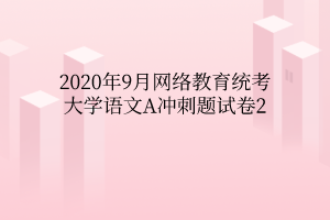 2020年9月網(wǎng)絡(luò)教育統(tǒng)考大學(xué)語文A沖刺題試卷2