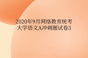 2020年9月網(wǎng)絡(luò)教育統(tǒng)考大學(xué)語(yǔ)文A沖刺題試卷3