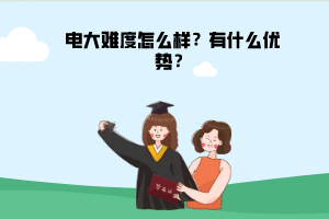 電大難度怎么樣？有什么優(yōu)勢？