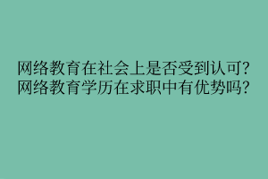 網(wǎng)絡(luò)教育在社會上是否受到認可？網(wǎng)絡(luò)教育學歷在求職中有優(yōu)勢嗎？