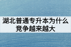 湖北普通專(zhuān)升本為什么競(jìng)爭(zhēng)越來(lái)越大難度越來(lái)越高？