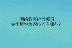 網(wǎng)絡(luò)教育統(tǒng)考英語(yǔ)完型填空答題技巧有哪些？