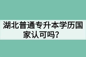 湖北普通專升本學(xué)歷國家認(rèn)可嗎？