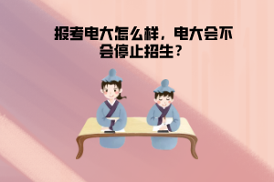 報(bào)考電大怎么樣，電大會(huì)不會(huì)停止招生？