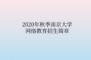 2020年秋季南京大學(xué)網(wǎng)絡(luò)教育招生簡(jiǎn)章