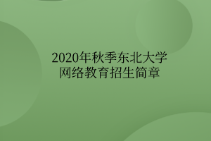 2020年秋季東北大學(xué)網(wǎng)絡(luò)教育招生簡章