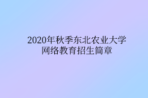 2020年秋季東北農(nóng)業(yè)大學(xué)網(wǎng)絡(luò)教育招生簡章