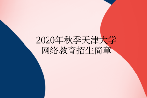 2020年秋季天津大學(xué)網(wǎng)絡(luò)教育招生簡章