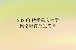 2020年秋季重慶大學網(wǎng)絡教育招生簡章