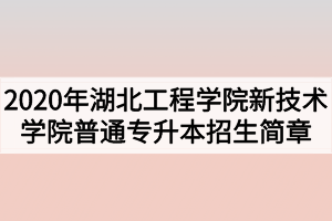 2020年湖北工程學(xué)院新技術(shù)學(xué)院普通專升本招生簡(jiǎn)章