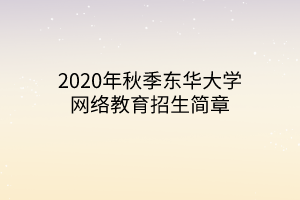 2020年秋季東華大學網(wǎng)絡教育招生簡章