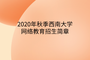 2020年秋季西南大學網(wǎng)絡(luò)教育招生簡章