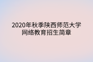 2020年秋季陜西師范大學(xué)網(wǎng)絡(luò)教育招生簡(jiǎn)章