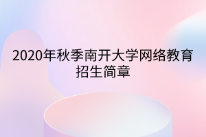 2020年秋季南開大學(xué)網(wǎng)絡(luò)教育招生簡(jiǎn)章