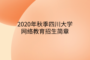 2020年秋季四川大學(xué)網(wǎng)絡(luò)教育招生簡章