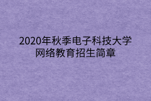 2020年秋季電子科技大學(xué)網(wǎng)絡(luò)教育招生簡(jiǎn)章