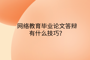 網(wǎng)絡(luò)教育畢業(yè)論文答辯有什么技巧？