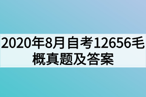 2020年8月自考12656毛澤東思想和中國特色社會主義理論體系概論真題及答案