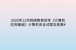 2020年12月網(wǎng)絡(luò)教育統(tǒng)考《計算機應用基礎(chǔ)》計算機安全試題及答案4