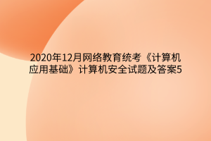 2020年12月網(wǎng)絡(luò)教育統(tǒng)考《計算機應(yīng)用基礎(chǔ)》計算機安全試題及答案5