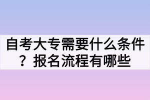 自考大專需要什么條件？報(bào)名流程有哪些