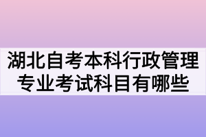 湖北自考本科行政管理專業(yè)考試科目有哪些？