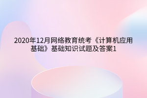 2020年12月網(wǎng)絡(luò)教育統(tǒng)考《計算機(jī)應(yīng)用基礎(chǔ)》基礎(chǔ)知識試題及答案1