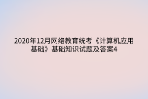 2020年12月網(wǎng)絡教育統(tǒng)考《計算機應用基礎》基礎知識試題及答案4