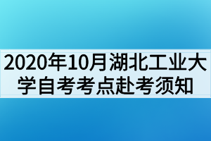 2020年10月湖北工業(yè)大學(xué)自考考點(diǎn)赴考須知