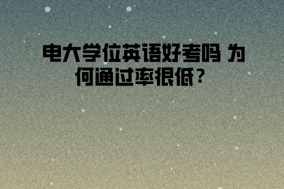 電大學位英語好考嗎 為何通過率很低？